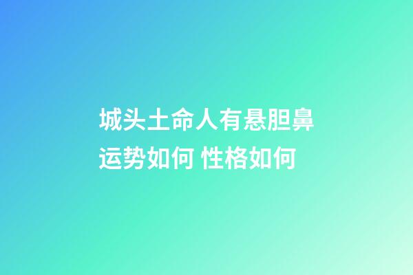 城头土命人有悬胆鼻运势如何 性格如何